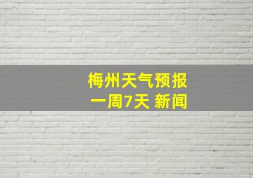 梅州天气预报一周7天 新闻